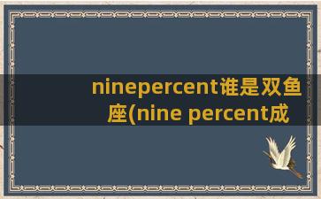ninepercent谁是双鱼座(nine percent成员的星座)